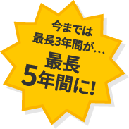 今までは最長3年間が...最長5年間に！